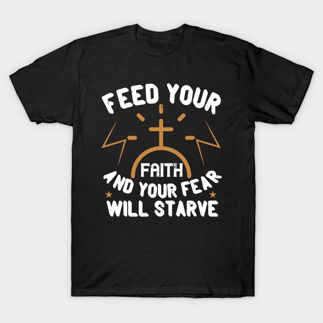 Feed Your Faith And Your Fear Will Starve T-Shirt by D3Apparels